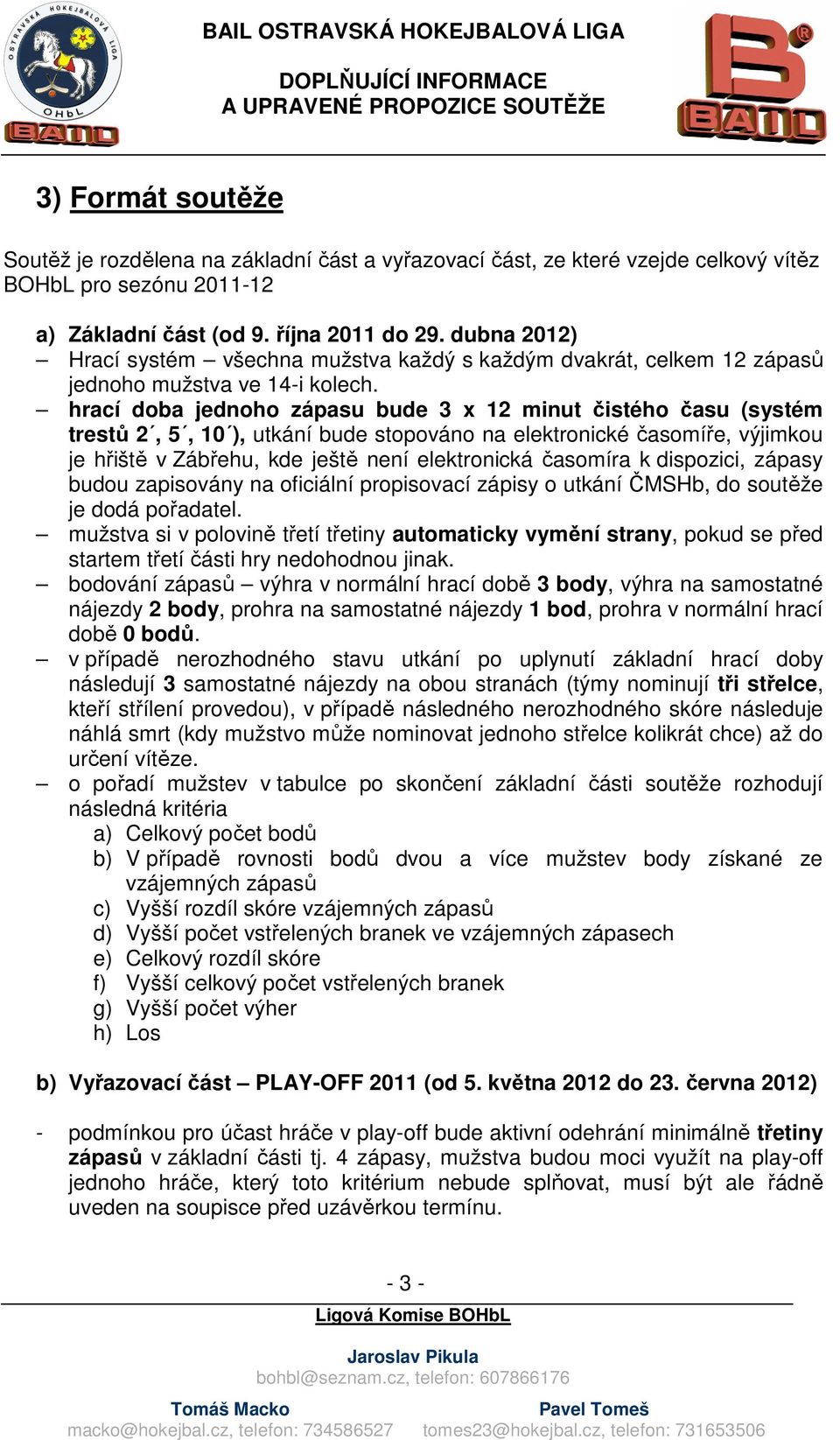 hrací doba jednoho zápasu bude 3 x 12 minut čistého času (systém trestů 2, 5, 10 ), utkání bude stopováno na elektronické časomíře, výjimkou je hřiště v Zábřehu, kde ještě není elektronická časomíra