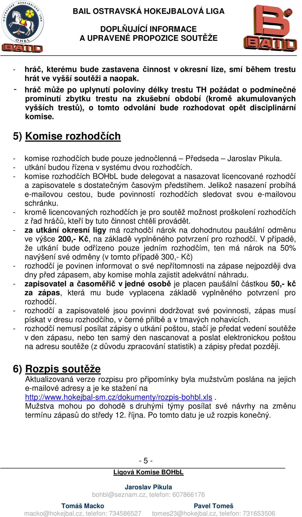 disciplinární komise. 5) Komise rozhodčích - komise rozhodčích bude pouze jednočlenná Předseda. - utkání budou řízena v systému dvou rozhodčích.