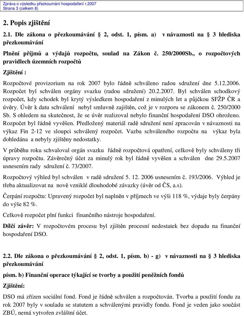 2.2007. Byl schválen schodkový rozpočet, kdy schodek byl krytý výsledkem hospodaření z minulých let a půjčkou SFŽP ČR a úvěry.