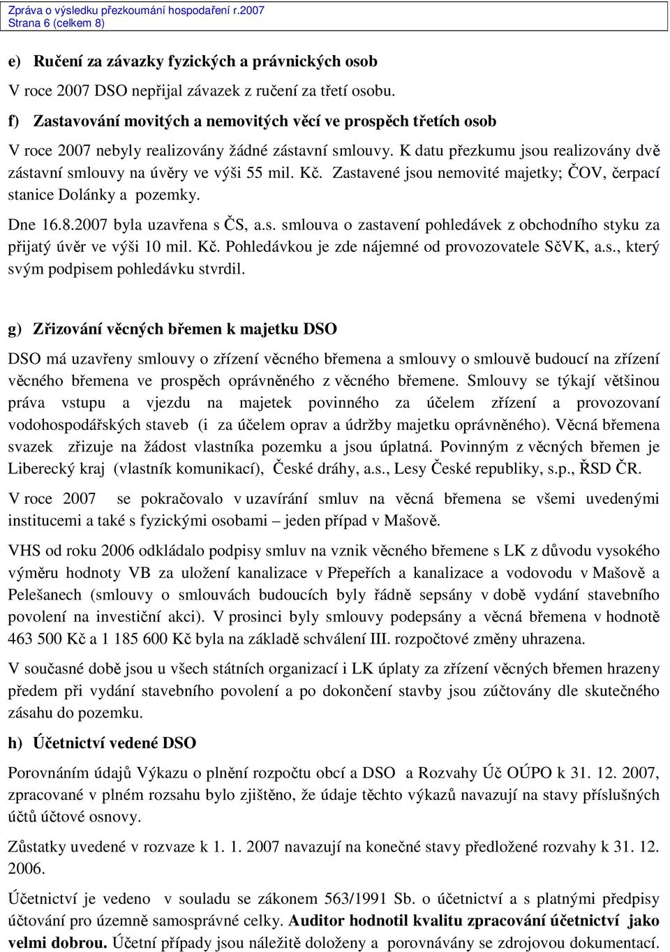 Kč. Zastavené jsou nemovité majetky; ČOV, čerpací stanice Dolánky a pozemky. Dne 16.8.2007 byla uzavřena s ČS, a.s. smlouva o zastavení pohledávek z obchodního styku za přijatý úvěr ve výši 10 mil.