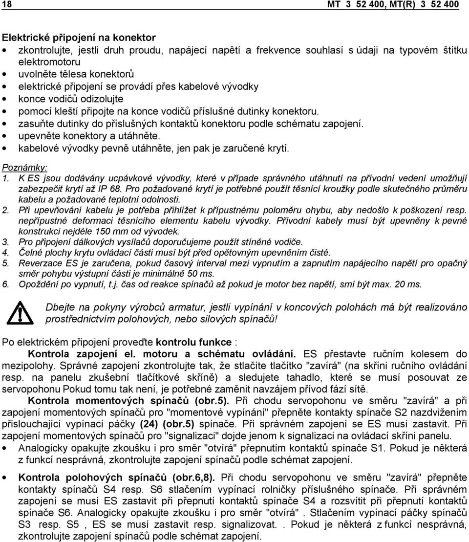 zasuňte dutinky do příslušných kontaktů konektoru podle schématu zapojení. upevněte konektory a utáhněte. kabelové vývodky pevně utáhněte, jen pak je zaručené krytí. Poznámky: 1.