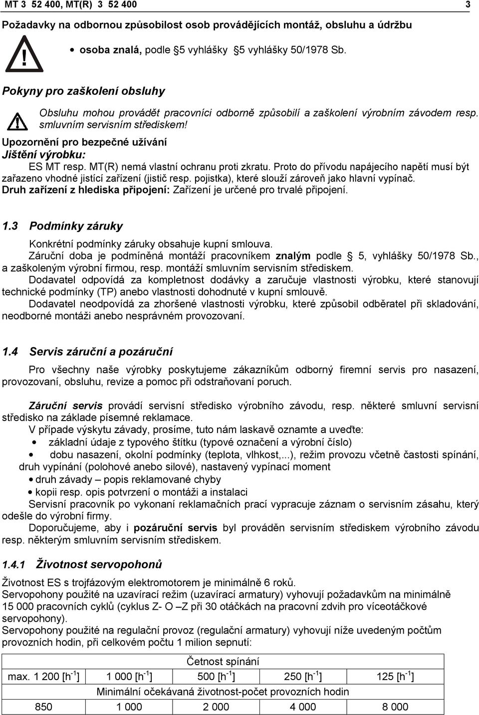 Upozornění pro bezpečné užívání Jištění výrobku: ES MT resp. MT(R) nemá vlastní ochranu proti zkratu. Proto do přívodu napájecího napětí musí být zařazeno vhodné jistící zařízení (jistič resp.