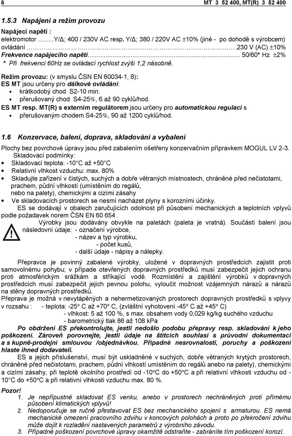 Režim provozu: (v smyslu ČSN EN 60034-1, 8): ES MT jsou určeny pro dálkové ovládání: krátkodobý chod S2-10 min. přerušovaný chod S4-25%, 6 až 90 cyklů/hod. ES MT resp.