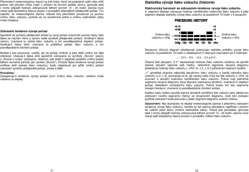 počasí. Tím zajistíte, že meteorologická stanice nebude toto přemístění považovat za pouhou změnu tlaku vzduchu, protože se ve skutečnosti jedná o změnu nadmořské výšky místa instalace.