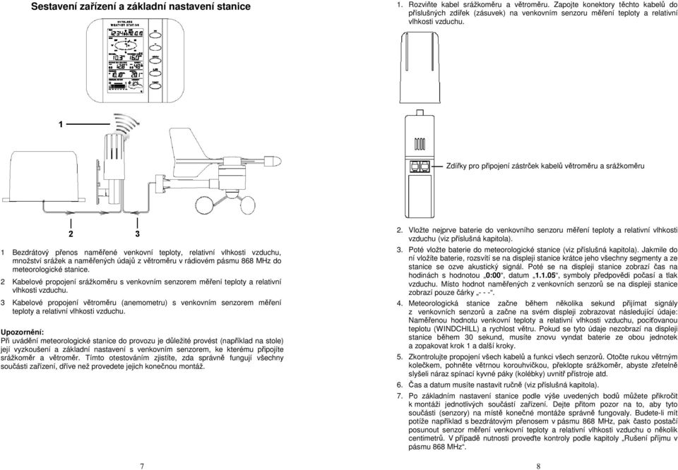 Zdířky pro připojení zástrček kabelů větroměru a srážkoměru 1 Bezdrátový přenos naměřené venkovní teploty, relativní vlhkosti vzduchu, množství srážek a naměřených údajů z větroměru v rádiovém pásmu