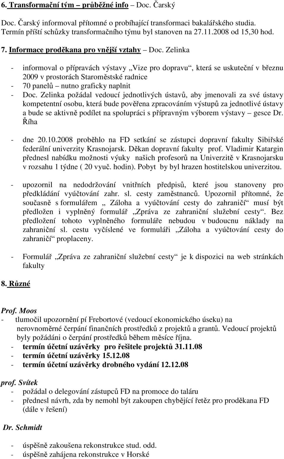 Zelinka - informoval o přípravách výstavy Vize pro dopravu, která se uskuteční v březnu 2009 v prostorách Staroměstské radnice - 70 panelů nutno graficky naplnit - Doc.