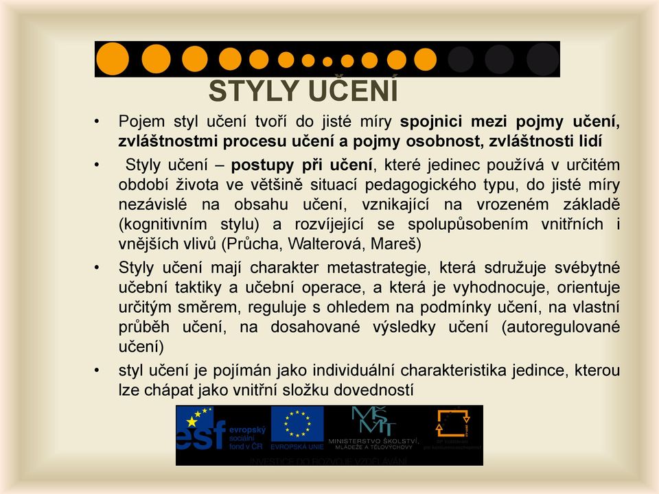 vnějších vlivů (Průcha, Walterová, Mareš) Styly učení mají charakter metastrategie, která sdružuje svébytné učební taktiky a učební operace, a která je vyhodnocuje, orientuje určitým směrem, reguluje