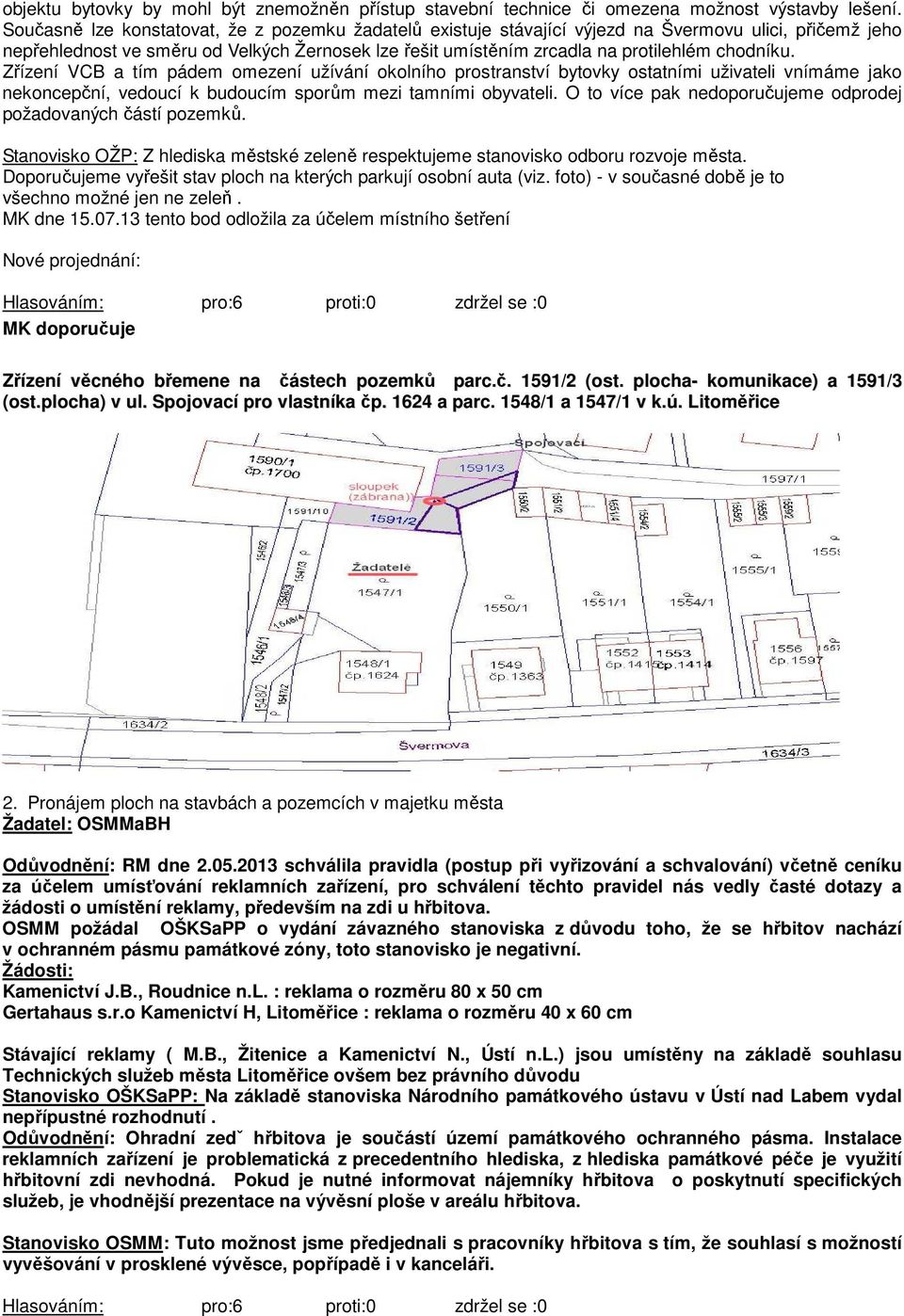 chodníku. Zřízení VCB a tím pádem omezení užívání okolního prostranství bytovky ostatními uživateli vnímáme jako nekoncepční, vedoucí k budoucím sporům mezi tamními obyvateli.