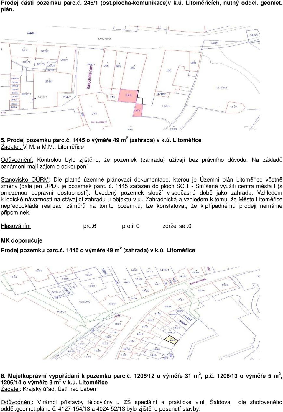 Na základě oznámení mají zájem o odkoupení Stanovisko OÚRM: Dle platné územně plánovací dokumentace, kterou je Územní plán Litoměřice včetně změny (dále jen ÚPD), je pozemek parc. č.