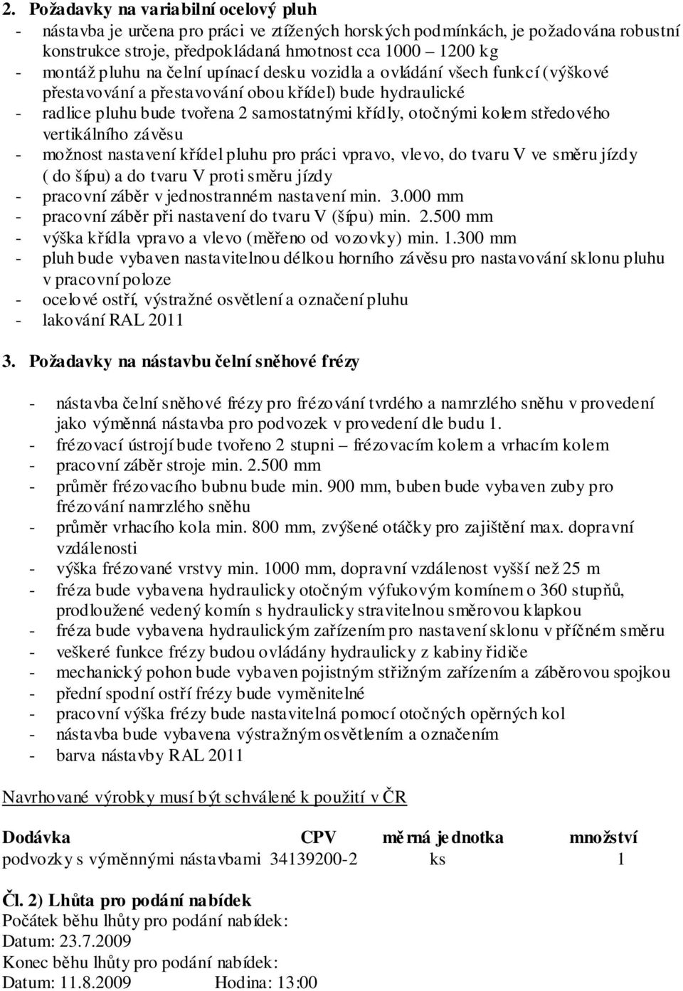 středového vertikálního závěsu - možnost nastavení křídel pluhu pro práci vpravo, vlevo, do tvaru V ve směru jízdy ( do šípu) a do tvaru V proti směru jízdy - pracovní záběr v jednostranném nastavení