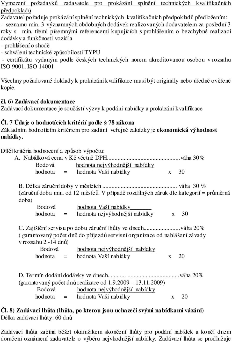 třemi písemnými referencemi kupujících s prohlášením o bezchybné realizaci dodávky a funkčnosti vozidla - prohlášení o shodě - schválení technické způsobilosti TYPU - certifikátu vydaným podle