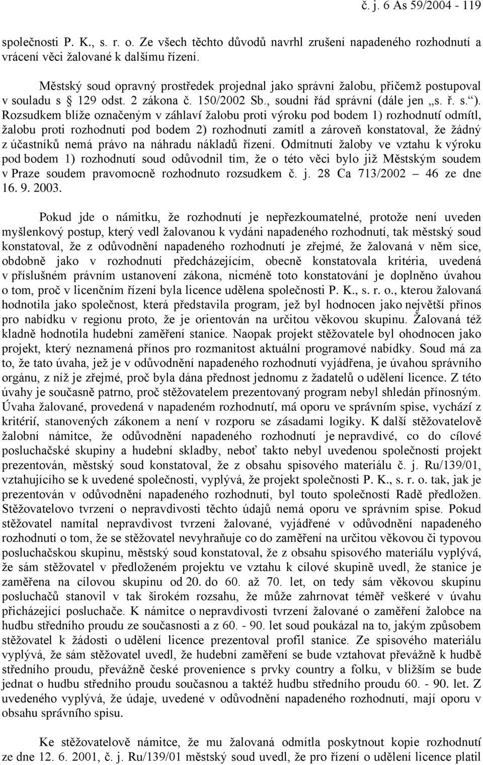 Rozsudkem blíže označeným v záhlaví žalobu proti výroku pod bodem 1) rozhodnutí odmítl, žalobu proti rozhodnutí pod bodem 2) rozhodnutí zamítl a zároveň konstatoval, že žádný z účastníků nemá právo