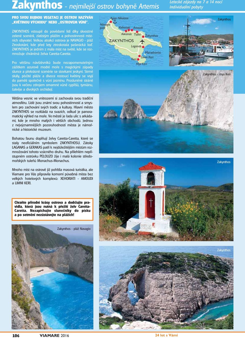 Velkou atrakcí ostrova je NAVAGIO - pláž Ztroskotání, kde před lety ztroskotala pašerácká lo. ZAKYNTHOS je jedním z mála míst na světě, kde se rozmnožuje chráněná želva Caretta-Caretta.