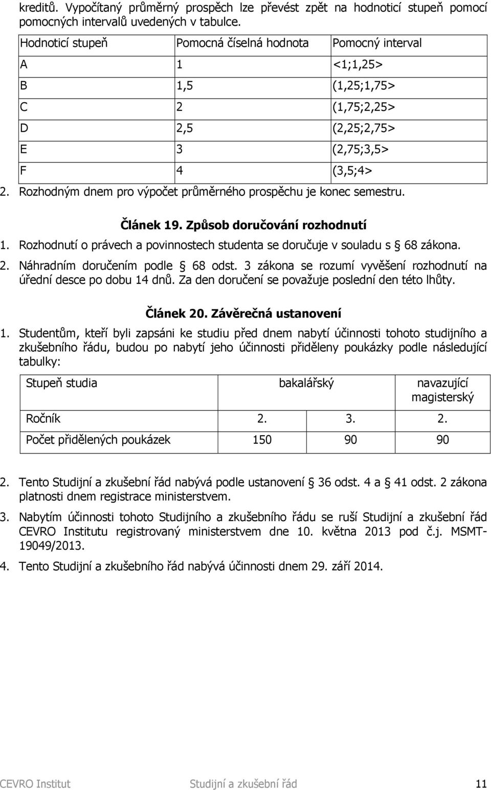 Rozhodným dnem pro výpočet průměrného prospěchu je konec semestru. Článek 19. Způsob doručování rozhodnutí 1. Rozhodnutí o právech a povinnostech studenta se doručuje v souladu s 68 zákona. 2.