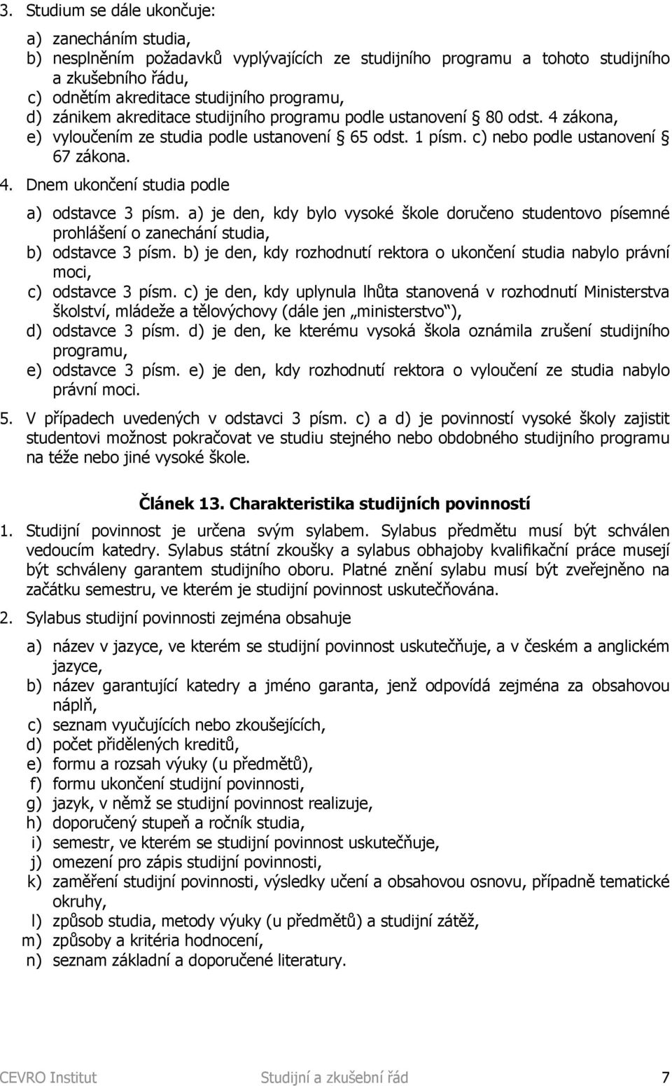 a) je den, kdy bylo vysoké škole doručeno studentovo písemné prohlášení o zanechání studia, b) odstavce 3 písm.