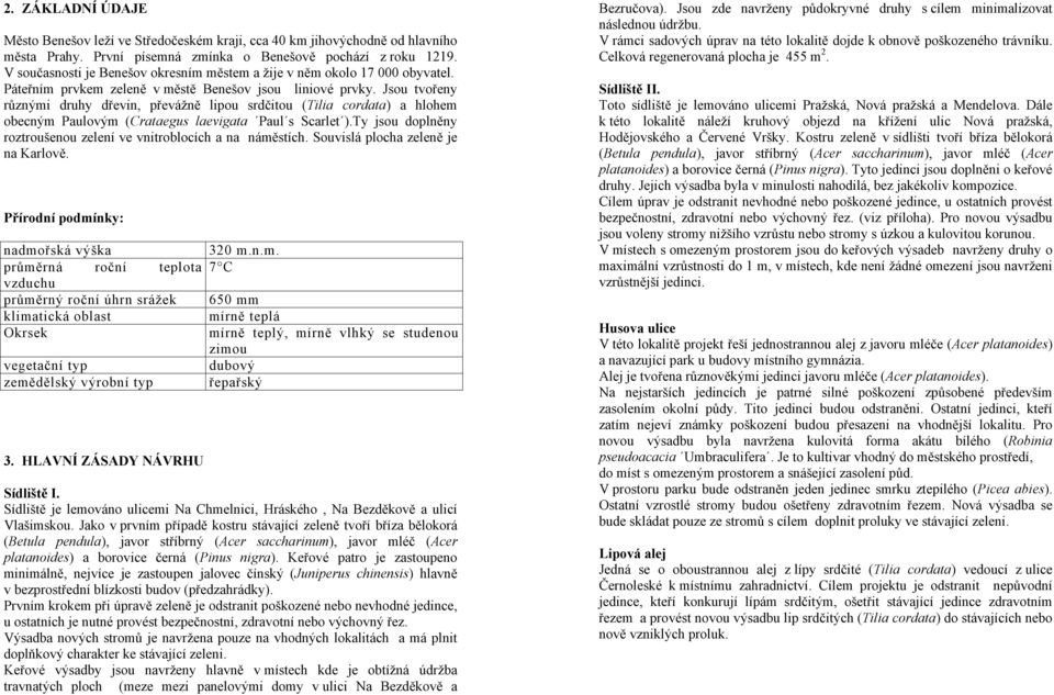 Jsou tvořeny různými druhy dřevin, převážně lipou srdčitou (Tilia cordata) a hlohem obecným Paulovým (Crataegus laevigata Paul s Scarlet ).