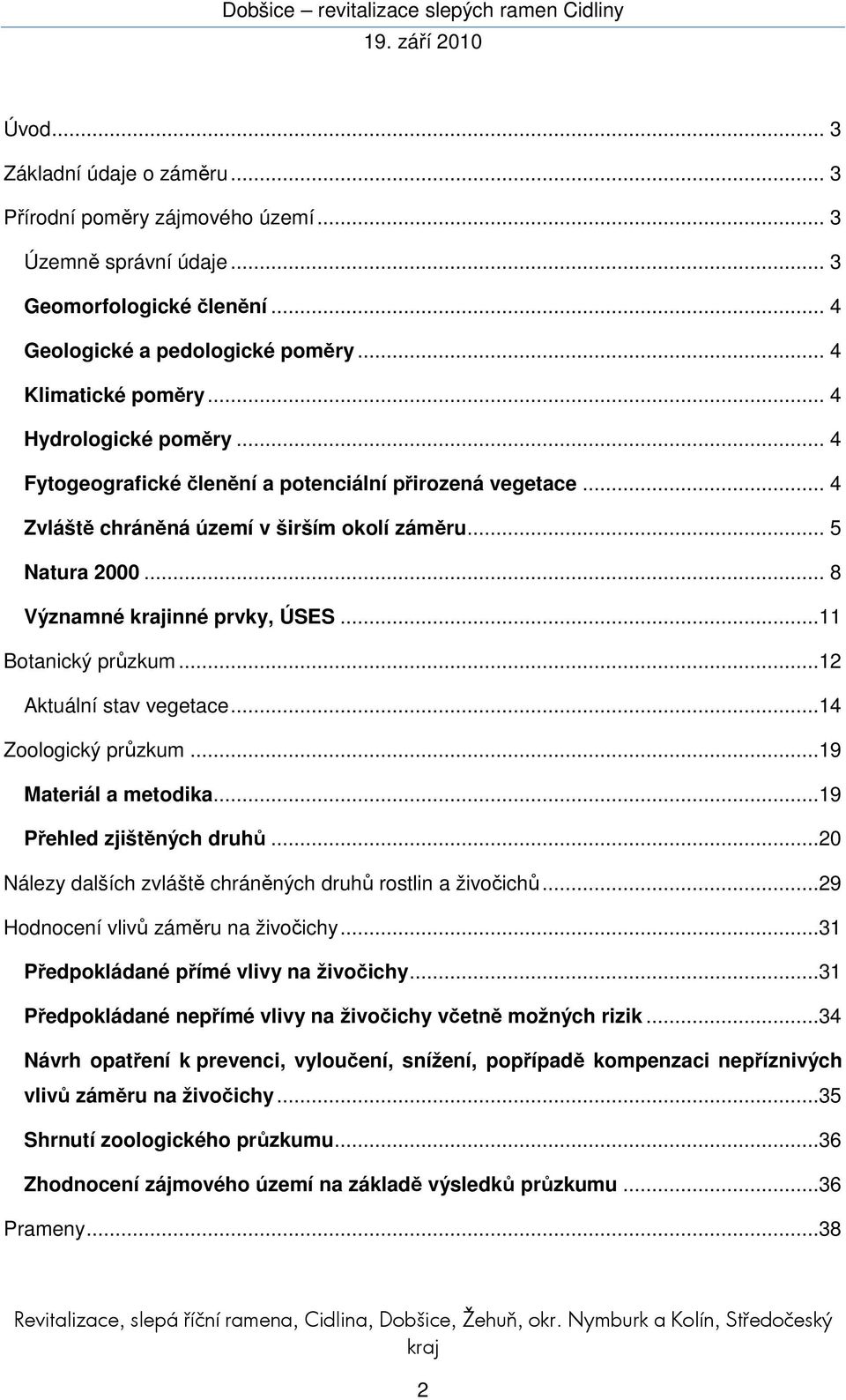 ..11 Botanický průzkum...12 Aktuální stav vegetace...14 Zoologický průzkum...19 Materiál a metodika...19 Přehled zjištěných druhů...20 Nálezy dalších zvláště chráněných druhů rostlin a živočichů.