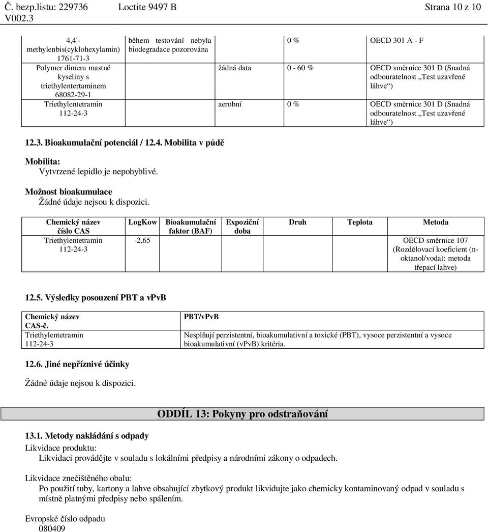 Mobilita v p Mobilita: Vytvrzené lepidlo je nepohyblivé. Možnost bioakumulace Žádné údaje nejsou k dispozici.