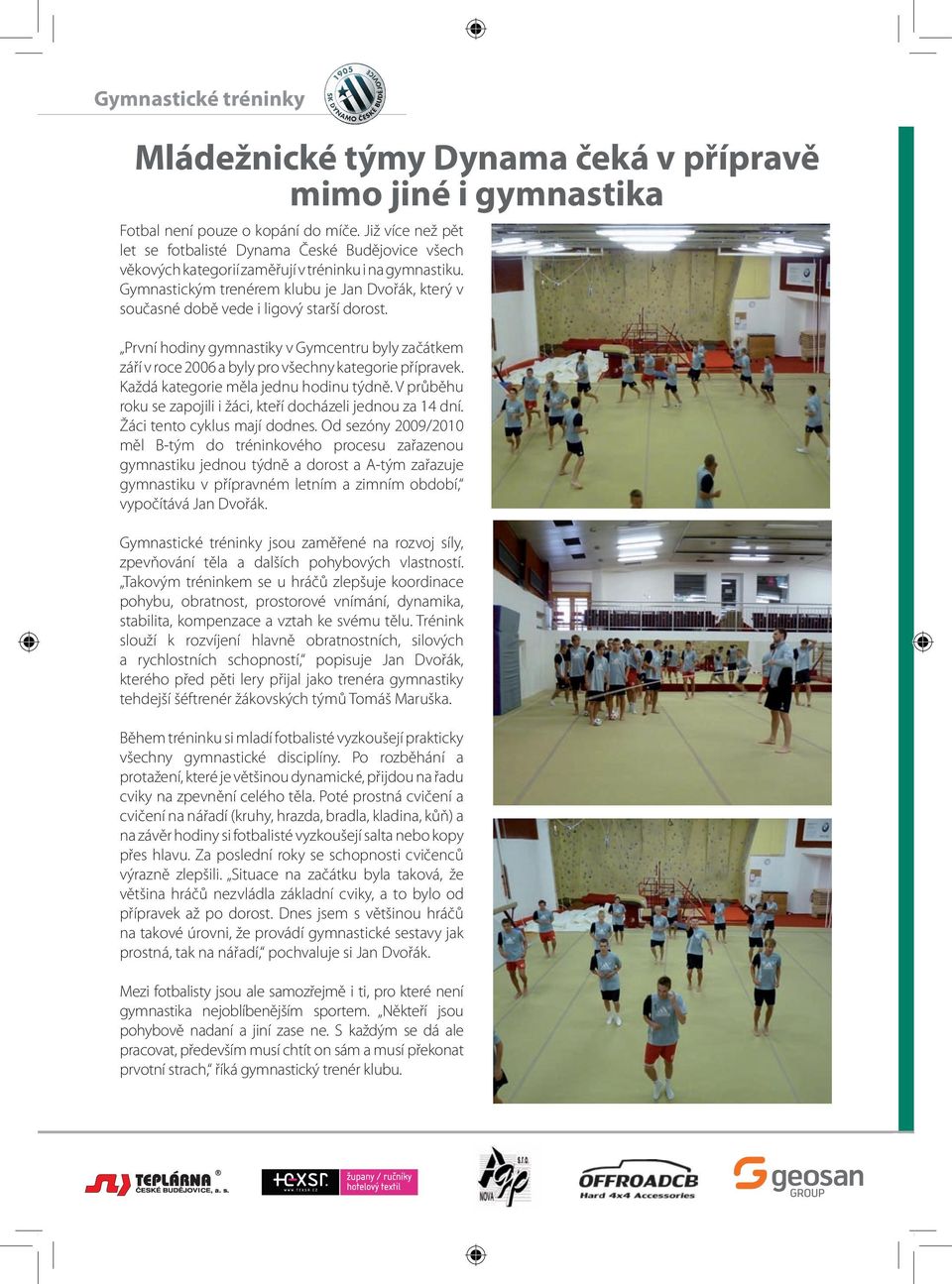 Gymnastickým trenérem klubu je Jan Dvořák, který v současné době vede i ligový starší dorost. První hodiny gymnastiky v Gymcentru byly začátkem září v roce 6 a byly pro všechny kategorie přípravek.