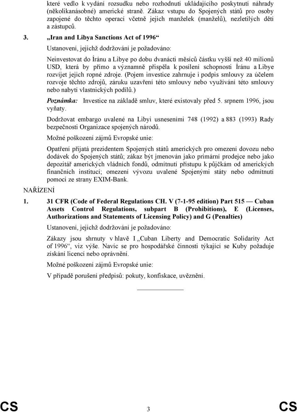 Iran and Libya Sanctions Act of 1996 Neinvestovat do Íránu a Libye po dobu dvanácti měsíců částku vyšší než 40 milionů USD, která by přímo a významně přispěla k posílení schopnosti Íránu a Libye