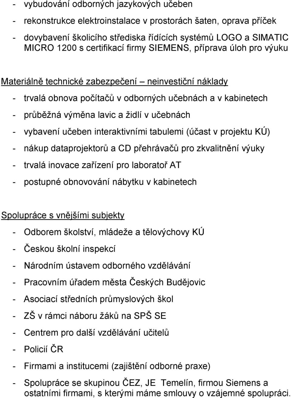 vybavení učeben interaktivními tabulemi (účast v projektu KÚ) - nákup dataprojektorů a CD přehrávačů pro zkvalitnění výuky - trvalá inovace zařízení pro laboratoř AT - postupné obnovování nábytku v