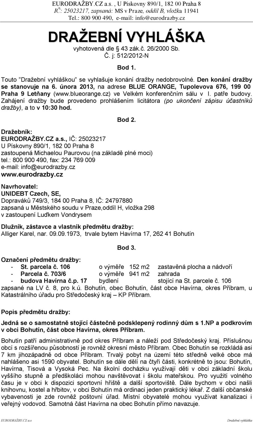 Zahájení dražby bude provedeno prohlášením licitátora (po ukončení zápisu účastníků dražby), a to v 10:30 hod. Bod 2.