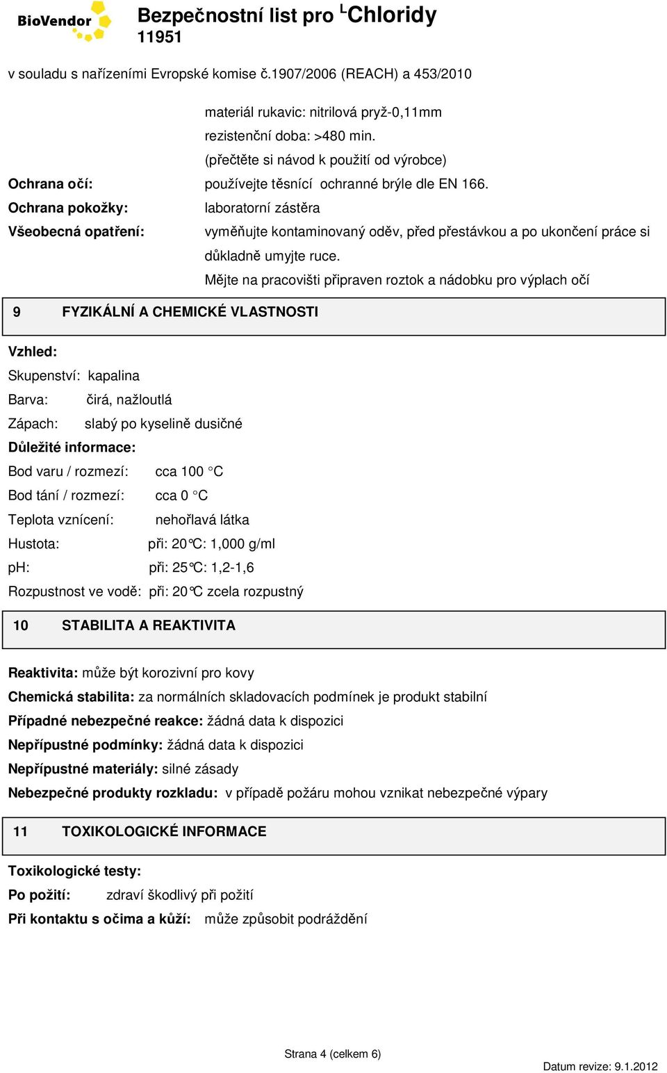 Mějte na pracovišti připraven roztok a nádobku pro výplach očí 9 FYZIKÁLNÍ A CHEMICKÉ VLASTNOSTI Vzhled: Skupenství: kapalina Barva: čirá, nažloutlá Zápach: slabý po kyselině dusičné Důležité