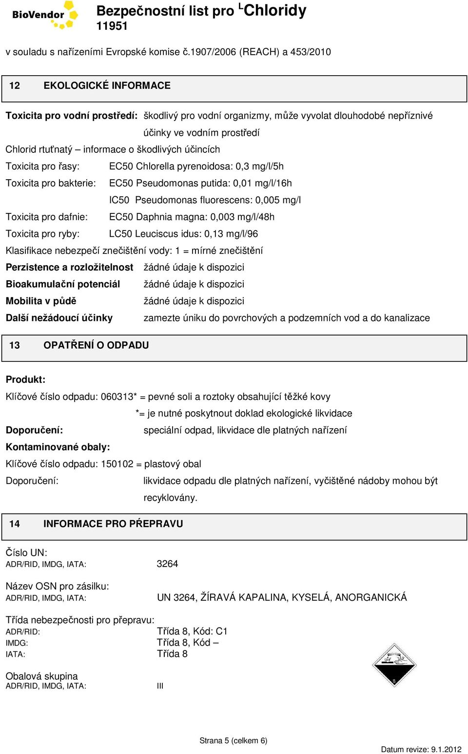 magna: 0,003 mg/l/48h Toxicita pro ryby: LC50 Leuciscus idus: 0,13 mg/l/96 Klasifikace nebezpečí znečištění vody: 1 = mírné znečištění Perzistence a rozložitelnost žádné údaje k dispozici