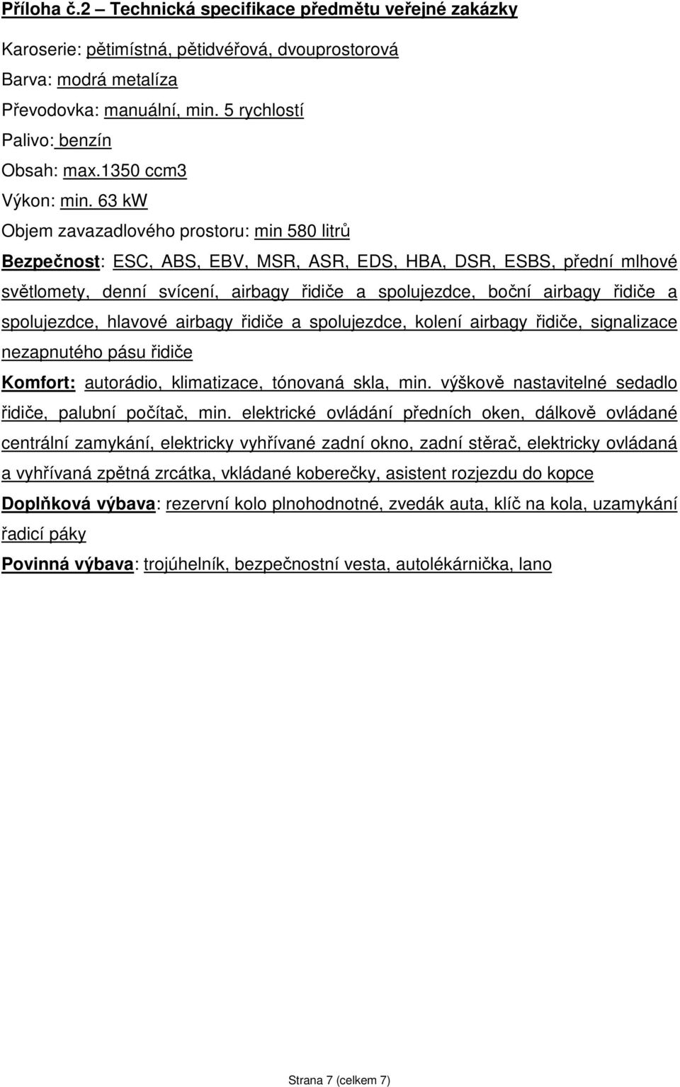 63 kw Objem zavazadlového prostoru: min 580 litrů Bezpečnost: ESC, ABS, EBV, MSR, ASR, EDS, HBA, DSR, ESBS, přední mlhové světlomety, denní svícení, airbagy řidiče a spolujezdce, boční airbagy řidiče