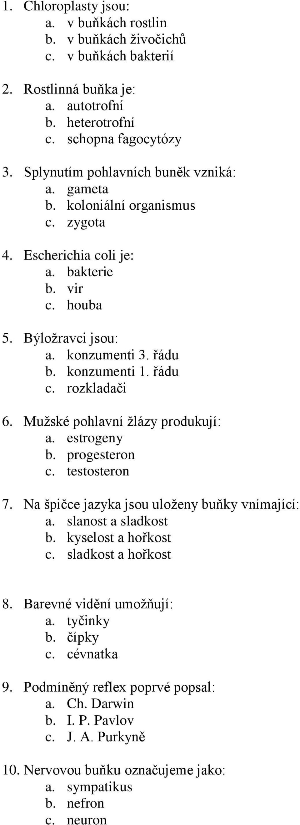 řádu c. rozkladači 6. Mužské pohlavní žlázy produkují: a. estrogeny b. progesteron c. testosteron 7. Na špičce jazyka jsou uloženy buňky vnímající: a. slanost a sladkost b. kyselost a hořkost c.