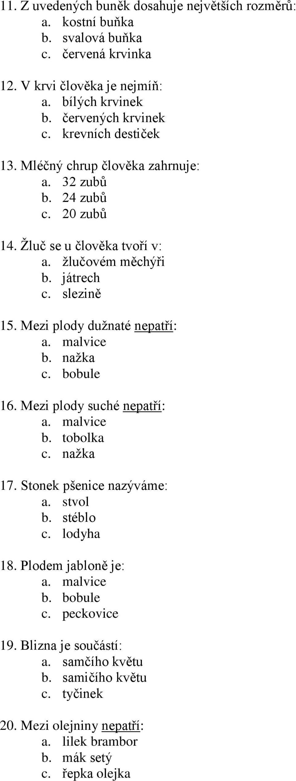 Mezi plody dužnaté nepatří: a. malvice b. nažka c. bobule 16. Mezi plody suché nepatří: a. malvice b. tobolka c. nažka 17. Stonek pšenice nazýváme: a. stvol b. stéblo c.