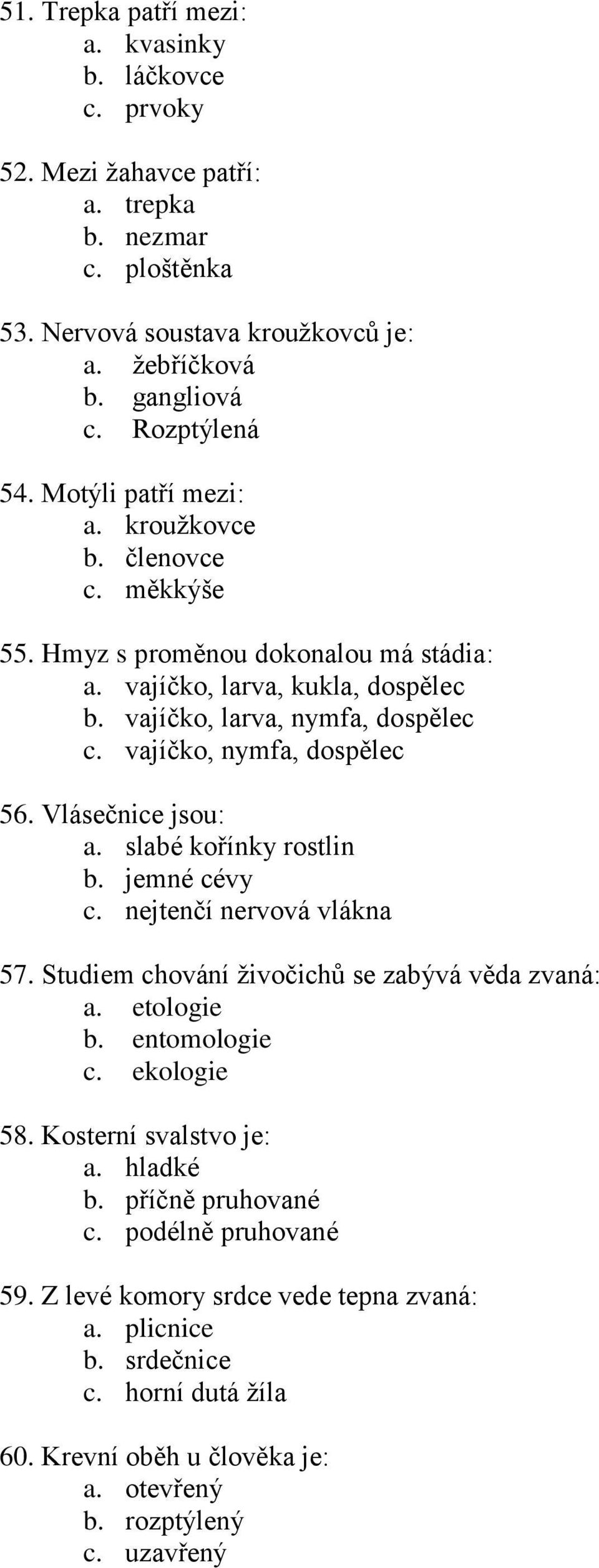 Vlásečnice jsou: a. slabé kořínky rostlin b. jemné cévy c. nejtenčí nervová vlákna 57. Studiem chování živočichů se zabývá věda zvaná: a. etologie b. entomologie c. ekologie 58.