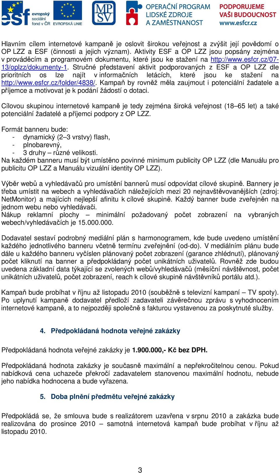 Stručné představení aktivit podporovaných z ESF a OP LZZ dle prioritních os lze najít v informačních letácích, které jsou ke stažení na http://www.esfcr.cz/folder/4838/.