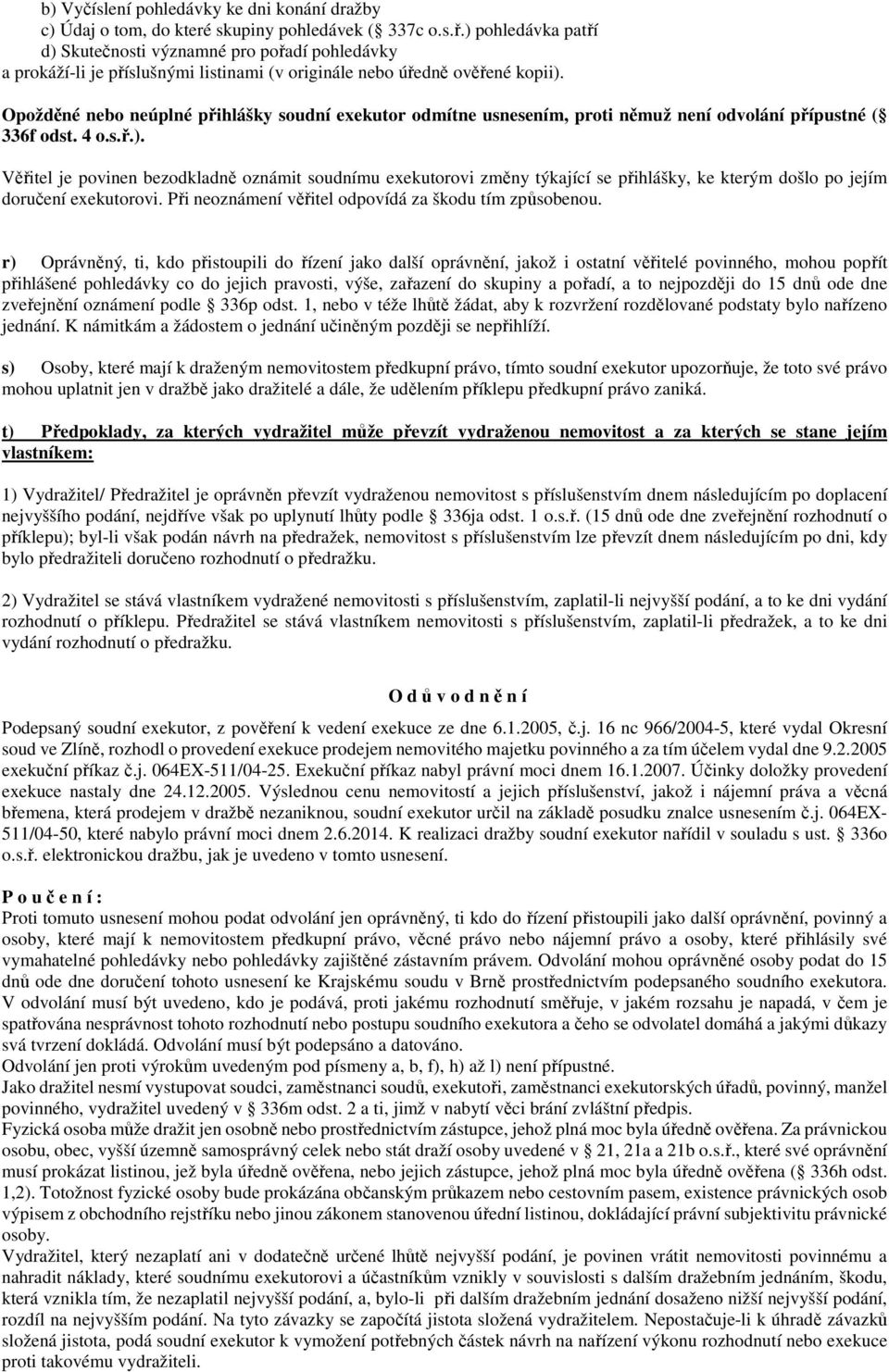 Opožděné nebo neúplné přihlášky soudní exekutor odmítne usnesením, proti němuž není odvolání přípustné ( 336f odst. 4 o.s.ř.).