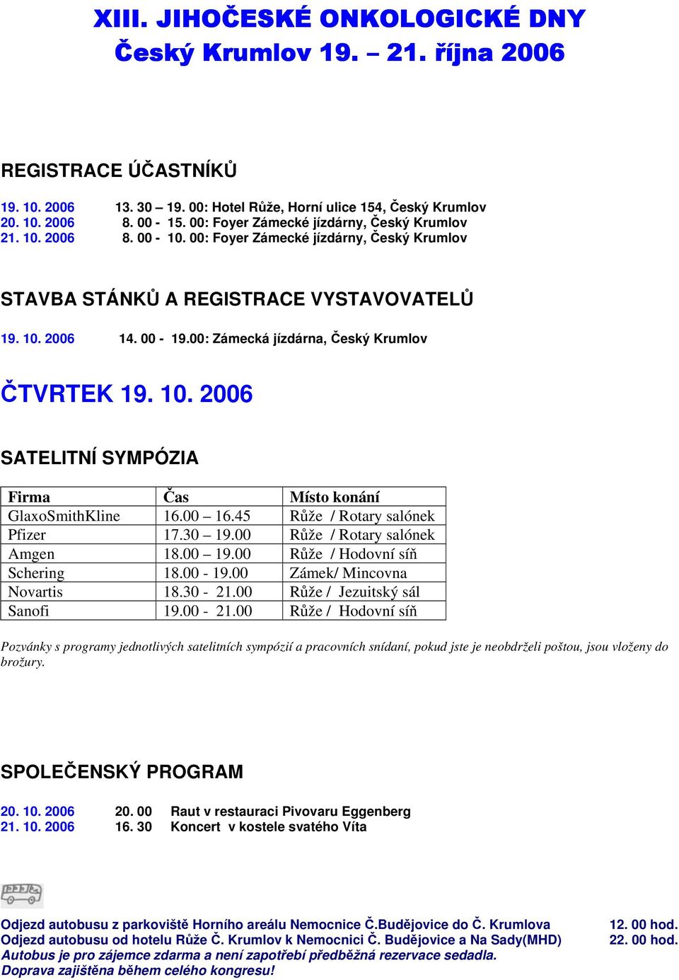 00: Zámecká jízdárna, Český Krumlov ČTVRTEK 19. 10. 2006 SATELITNÍ SYMPÓZIA Firma Čas Místo konání GlaxoSmithKline 16.00 16.45 Růže / Rotary salónek Pfizer 17.30 19.00 Růže / Rotary salónek Amgen 18.