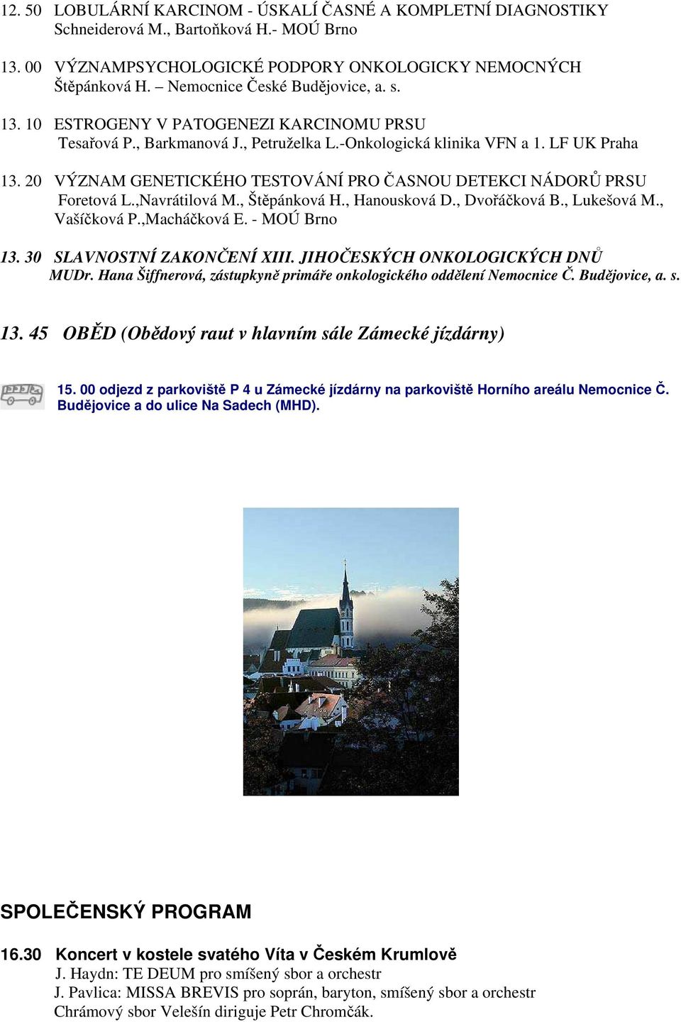 20 VÝZNAM GENETICKÉHO TESTOVÁNÍ PRO ČASNOU DETEKCI NÁDORŮ PRSU Foretová L.,Navrátilová M., Štěpánková H., Hanousková D., Dvořáčková B., Lukešová M., Vašíčková P.,Macháčková E. - MOÚ Brno 13.