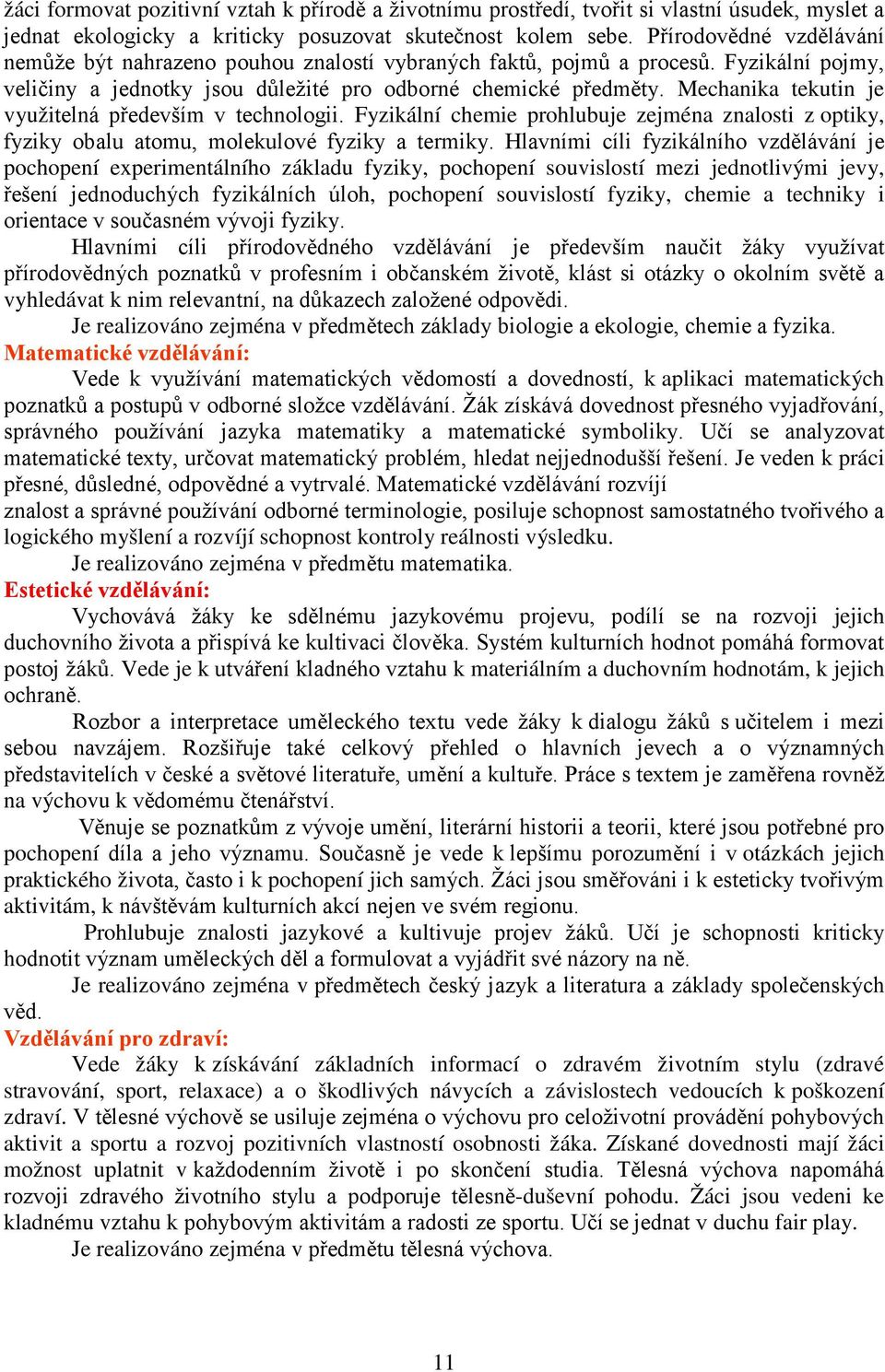 Mechanika tekutin je využitelná především v technologii. Fyzikální chemie prohlubuje zejména znalosti z optiky, fyziky obalu atomu, molekulové fyziky a termiky.