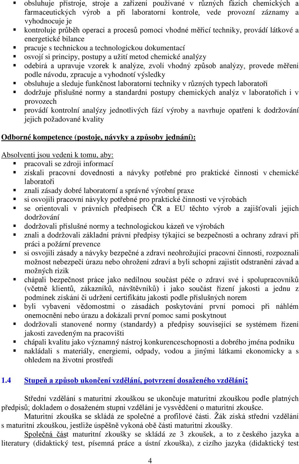 upravuje vzorek k analýze, zvolí vhodný způsob analýzy, provede měření podle návodu, zpracuje a vyhodnotí výsledky obsluhuje a sleduje funkčnost laboratorní techniky v různých typech laboratoří