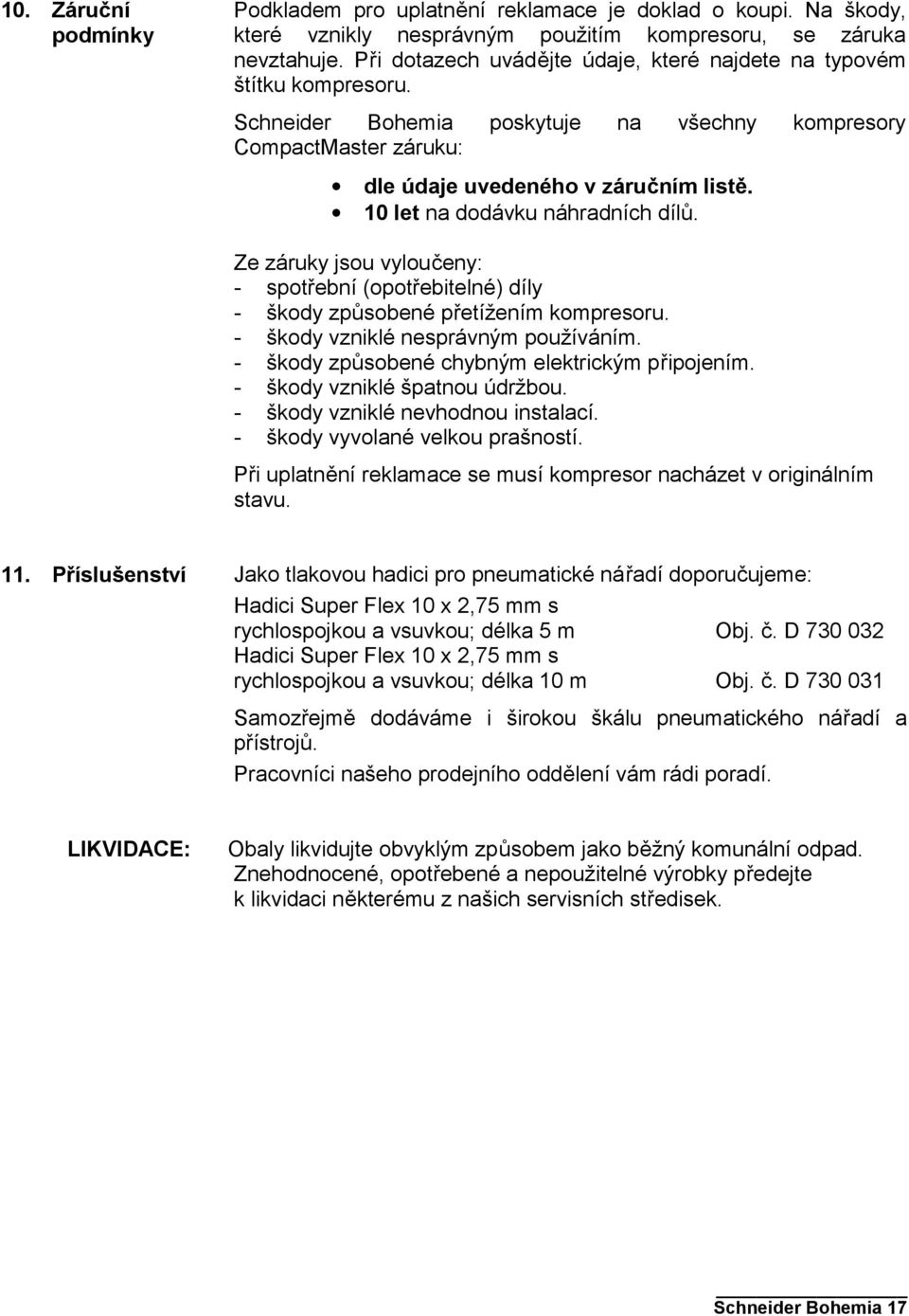 10 let na dodávku náhradních dílů. Ze záruky jsou vyloučeny: - spotřební (opotřebitelné) díly - škody způsobené přetížením kompresoru. - škody vzniklé nesprávným používáním.