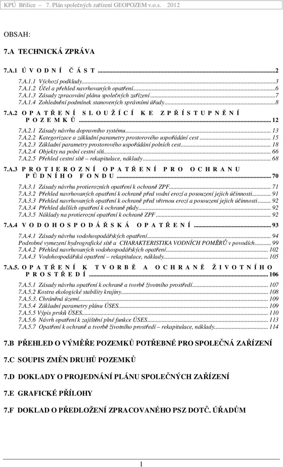 .. 15 7.A.2.3 Základní parametry prostorového uspořádání polních cest... 18 7.A.2.4 Objekty na polní cestní síti... 66 7.A.2.5 Přehled cestní sítě rekapitulace, náklady... 68 7.A.3 P R O T I E R O Z N Í O P A T Ř E N Í P R O O C H R A N U P Ů D N Í H O F O N D U.