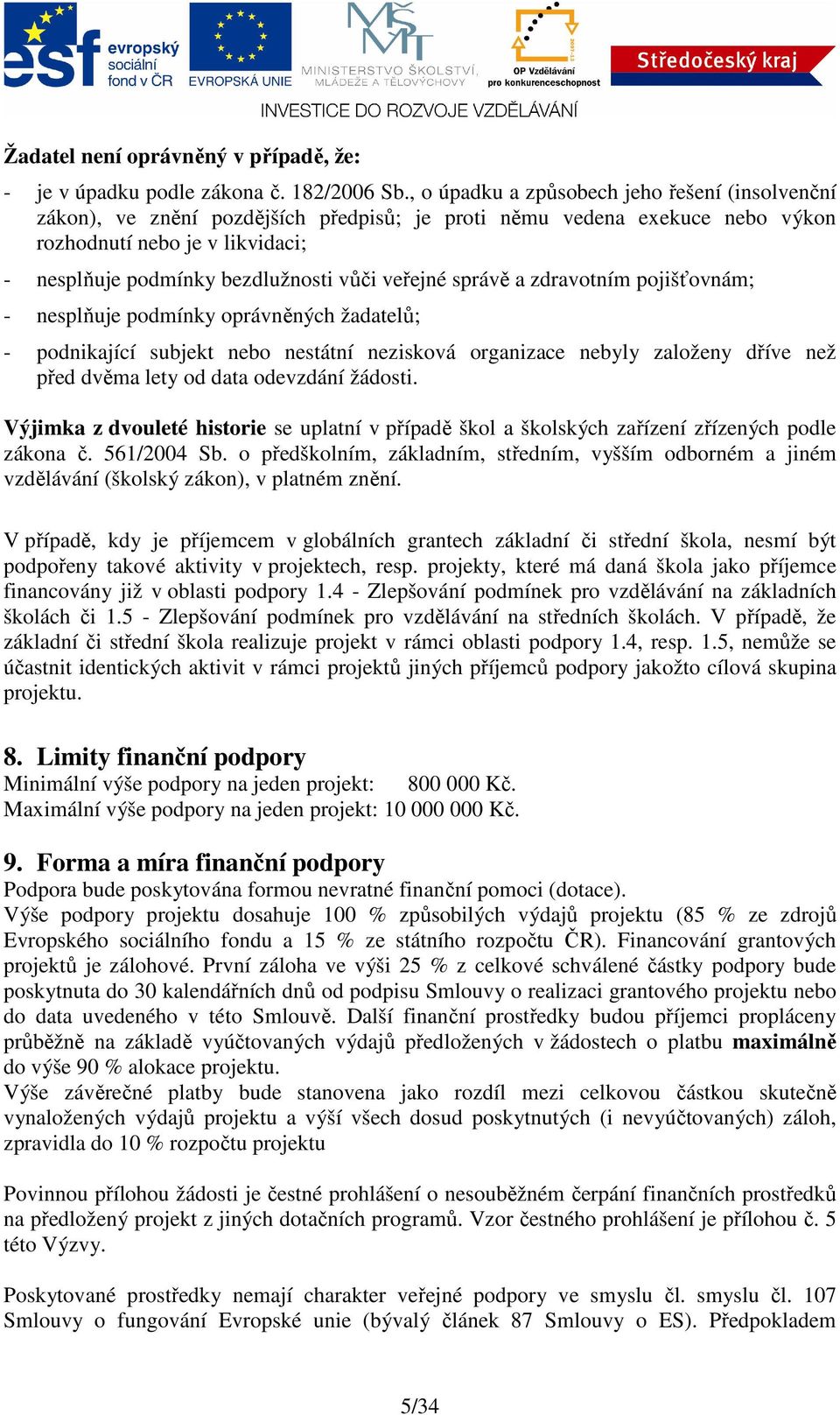 veřejné správě a zdravotním pojišťovnám; - nesplňuje podmínky oprávněných žadatelů; - podnikající subjekt nebo nestátní nezisková organizace nebyly založeny dříve než před dvěma lety od data