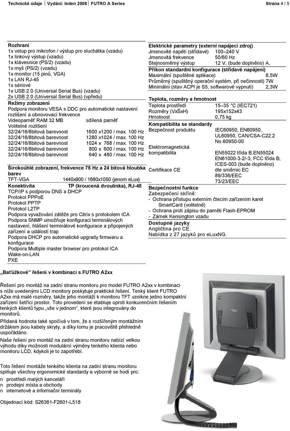 0 (Universal Serial Bus) (vpředu) Režimy zobrazení automatické nastavení rozlišení a obnovovací frekvence Videopaměť RAM 32 MB sdílená paměť Volitelné rozlišení 32/24/16/8bitová barevnost 1600 x1200