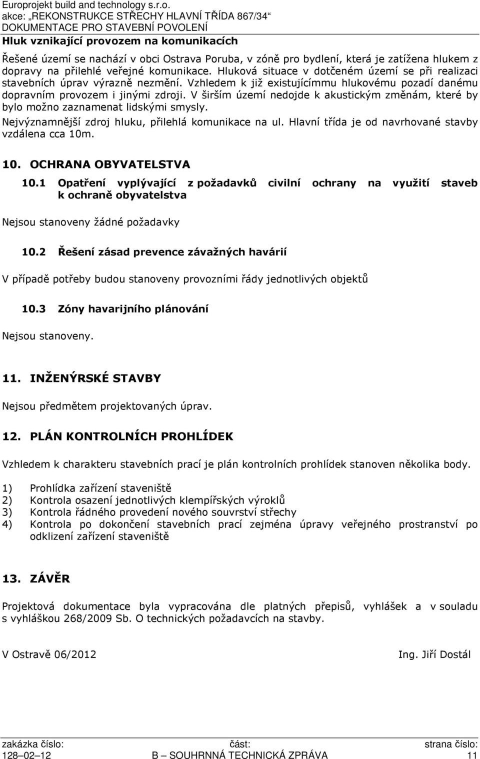 V širším území nedojde k akustickým změnám, které by bylo možno zaznamenat lidskými smysly. Nejvýznamnější zdroj hluku, přilehlá komunikace na ul.