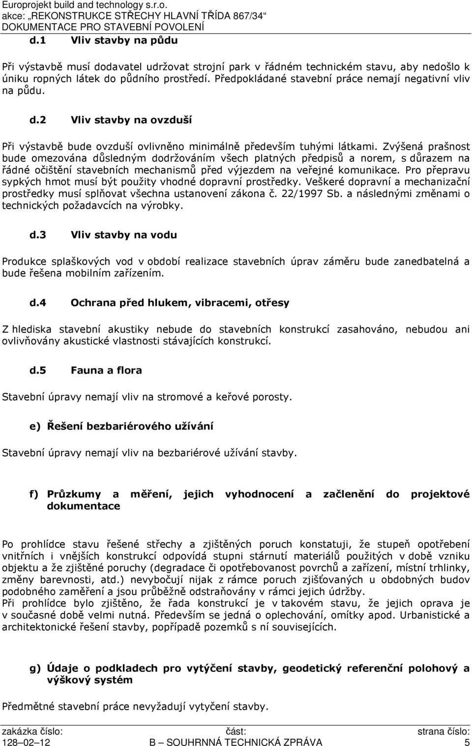 Zvýšená prašnost bude omezována důsledným dodržováním všech platných předpisů a norem, s důrazem na řádné očištění stavebních mechanismů před výjezdem na veřejné komunikace.