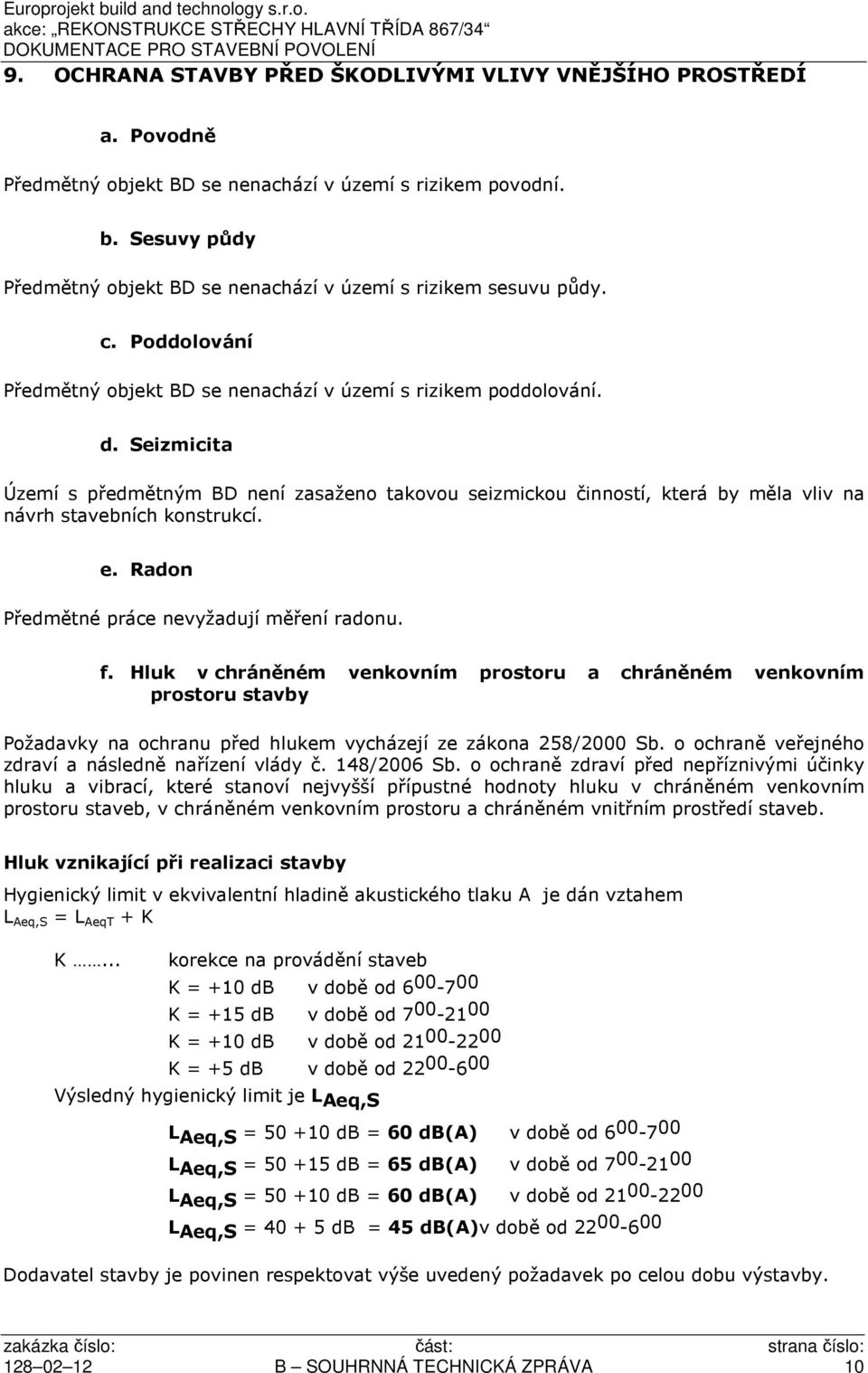 Seizmicita Území s předmětným BD není zasaženo takovou seizmickou činností, která by měla vliv na návrh stavebních konstrukcí. e. Radon Předmětné práce nevyžadují měření radonu. f.