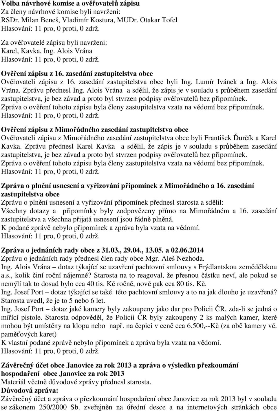 Alois Vrána a sdělil, že zápis je v souladu s průběhem zasedání zastupitelstva, je bez závad a proto byl stvrzen podpisy ověřovatelů bez připomínek.