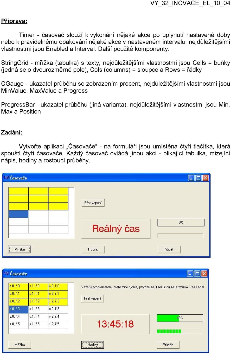 Další použité komponenty: StringGrid - mřížka (tabulka) s texty, nejdůležitějšími vlastnostmi jsou Cells = buňky (jedná se o dvourozměrné pole), Cols (columns) = sloupce a Rows = řádky CGauge -