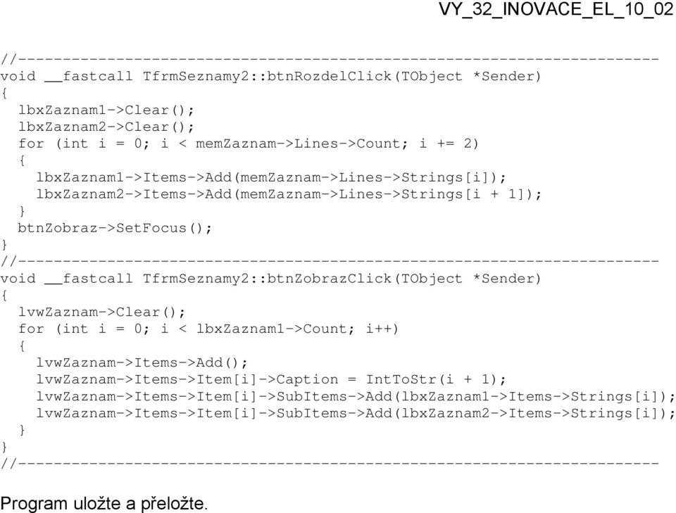 TfrmSeznamy2::btnZobrazClick(TObject *Sender) lvwzaznam->clear(); for (int i = 0; i < lbxzaznam1->count; i++) lvwzaznam->items->add(); lvwzaznam->items->item[i]->caption =