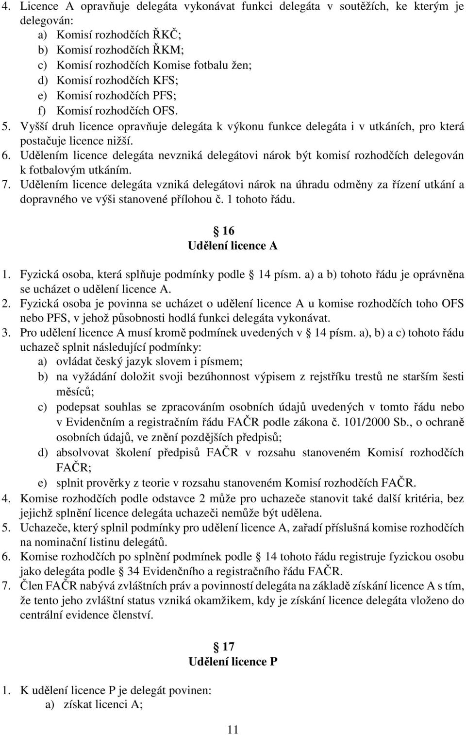 Udělením licence delegáta nevzniká delegátovi nárok být komisí rozhodčích delegován k fotbalovým utkáním. 7.