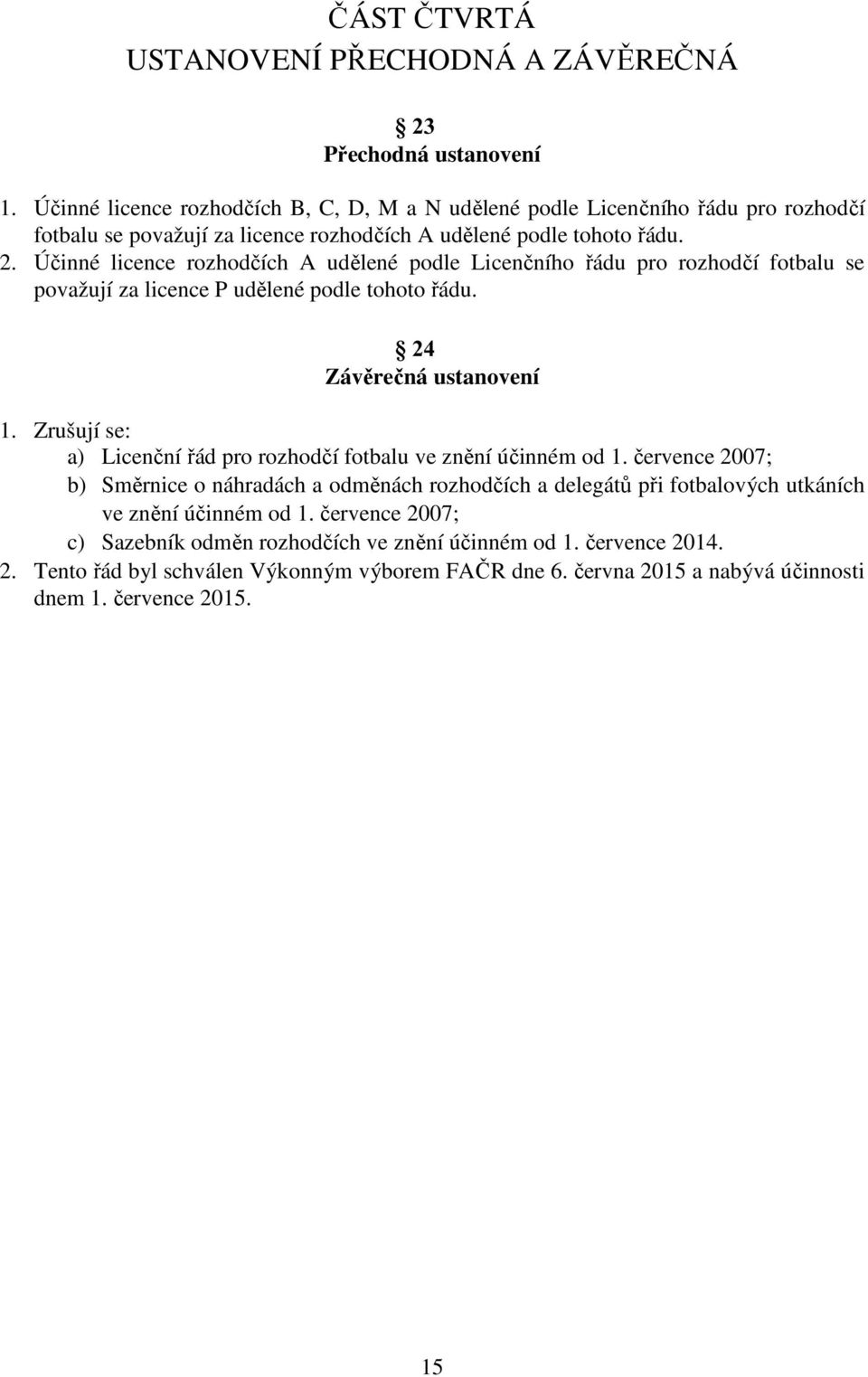 Účinné licence rozhodčích A udělené podle Licenčního řádu pro rozhodčí fotbalu se považují za licence P udělené podle tohoto řádu. Závěrečná ustanovení 1.